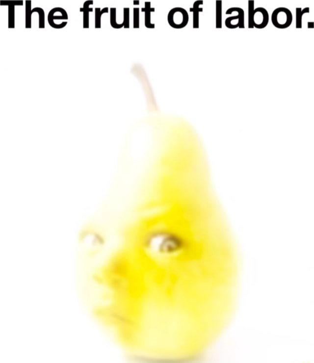 A "meme":https://knowyourmeme.com/memes/memes with the Pear Baby "photoshop":https://knowyourmeme.com/memes/sites/photoshop, captioned, "The fruit of labor."
