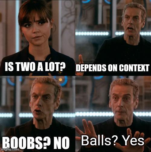 IS TWO A LOT? DEPENDS ON CONTEXT BOOBS? NO Balls? Yes imgflip.com