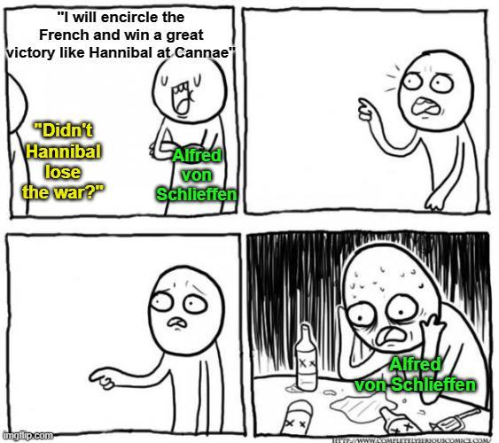 "I will encircle the French and win a great victory like Hannibal at Cannae "Didn't Hannibal lose Alfred the war?" von Schlieffen ingilp.com Alfred von Schlieffen HVP//WWW.COMPLETELYSERIOUSCOMICS.COM