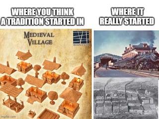 WHERE YOU THINK ATRADITION STARTEDIN MEDIEVAL WHERE IT REALLY STARTED VILLAGE