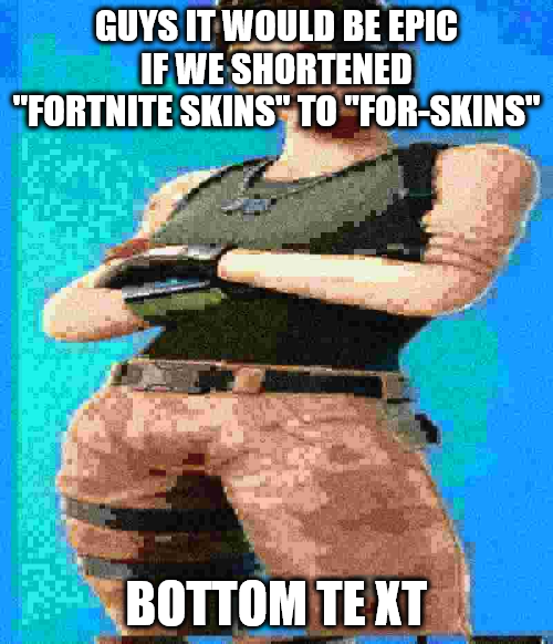 GUYS IT WOULD BE EPIC IF WE SHORTENED "FORTNITE SKINS" TO "FOR-SKINS" BOTTOM TE XT