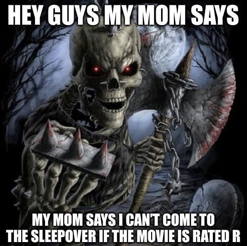 HEY GUYS MY MOM SAYS MY MOM SAYS I CAN'T COME TO THE SLEEPOVER IF THE MOVIE IS RATED R