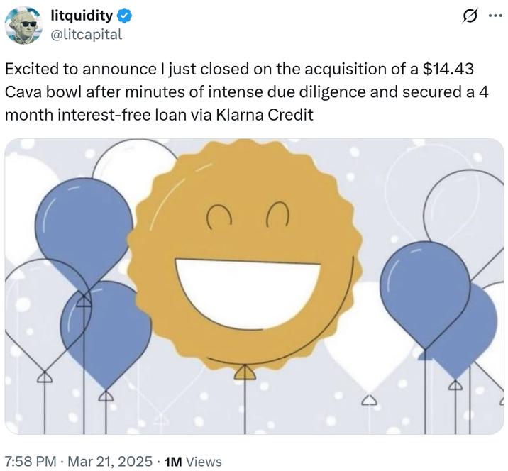 litquidity @litcapital Ø.. ... Excited to announce I just closed on the acquisition of a $14.43 Cava bowl after minutes of intense due diligence and secured a 4 month interest-free loan via Klarna Credit 7:58 PM · Mar 21, 2025 1M Views n