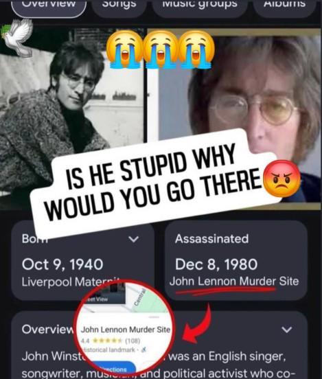 Overview Songs Music groups AIDUMS Bom IS HE STUPID WHY WOULD YOU GO THERE Oct 9, 1940 Liverpool Mater Assassinated Dec 8, 1980 85 John Lennon Murder Site Central Overview John Lennon Murder Site istorical landmark & John Winst was an English singer, songwriter, must, and political activist who co-