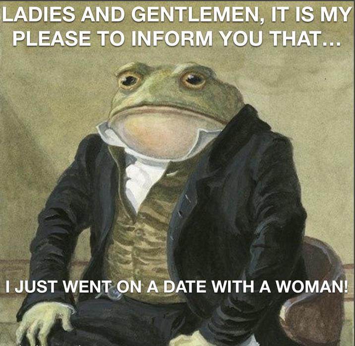 LADIES AND GENTLEMEN, IT IS MY PLEASE TO INFORM YOU THAT... I JUST WENT ON A DATE WITH A WOMAN!