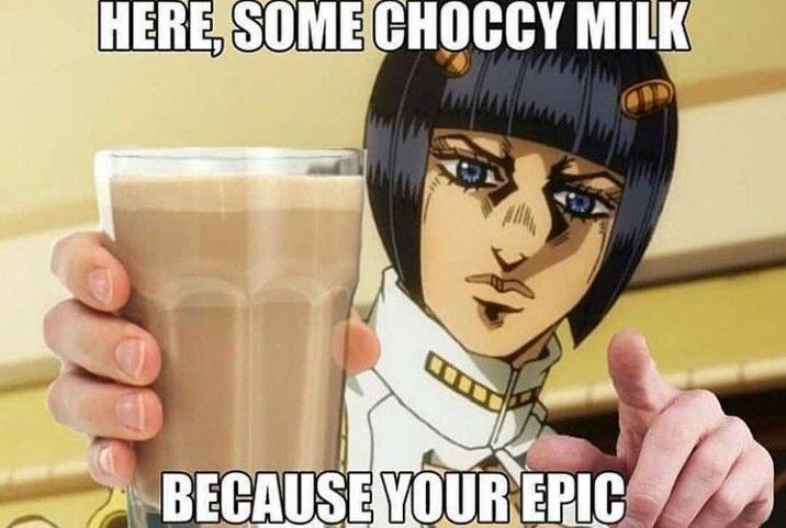 HERE, SOME CHOCCY MILK BECAUSE YOUR EPIC