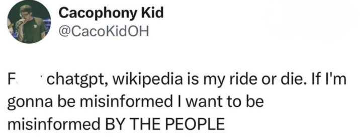 Cacophony Kid @CacoKidOH F chatgpt, wikipedia is my ride or die. If I'm gonna be misinformed I want to be misinformed BY THE PEOPLE