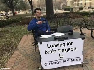 Looking for brain surgeon to CHANGE MY MIND