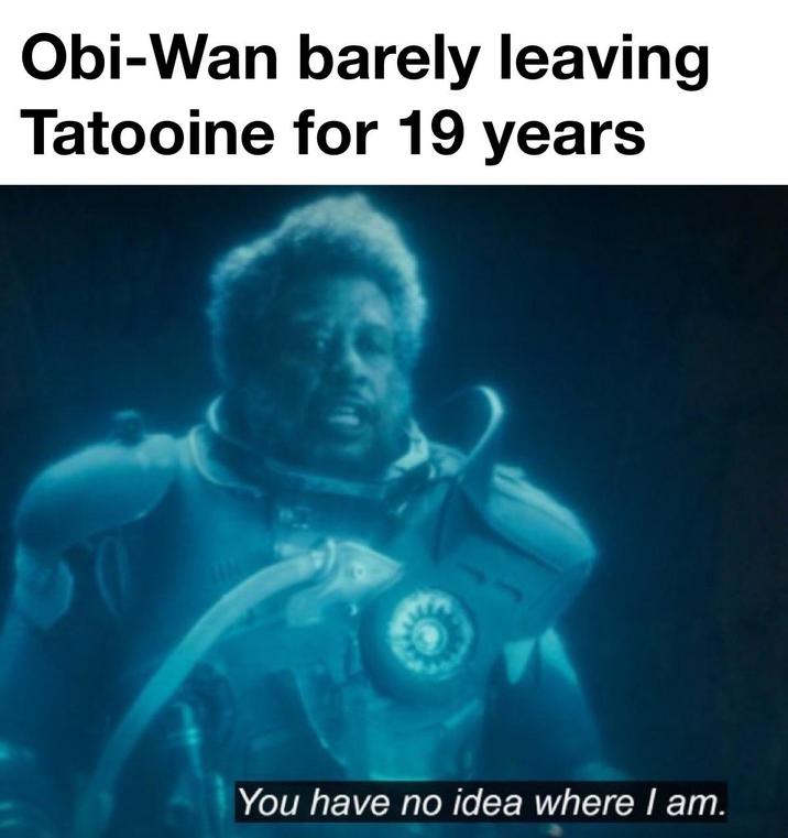 Obi-Wan barely leaving Tatooine for 19 years You have no idea where I am.