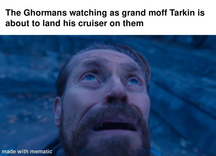 The Ghormans watching as grand moff Tarkin is about to land his cruiser on them made with mematic