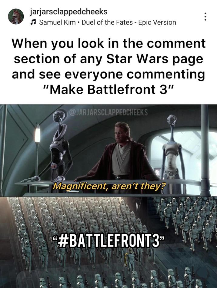 jarjarsclappedcheeks • ♫ Samuel Kim Duel of the Fates - Epic Version When you look in the comment section of any Star Wars page and see everyone commenting "Make Battlefront 3" @JARJARSCLAPPEDCHEEKS Magnificent, aren't they? #BATTLEFRONT3❞