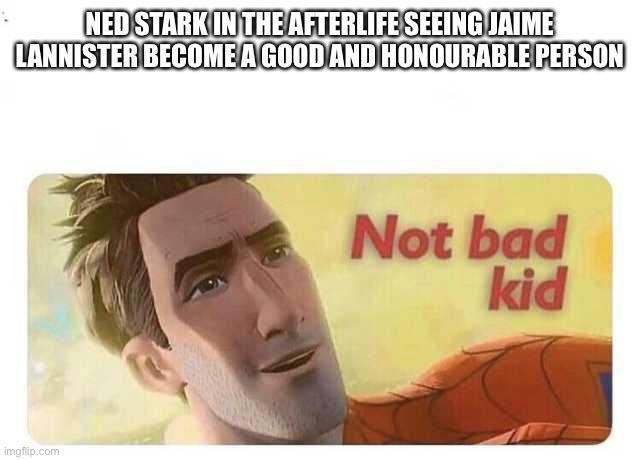 NED STARK IN THE AFTERLIFE SEEING JAIME LANNISTER BECOME A GOOD AND HONOURABLE PERSON imgflip.com Not bad kid
