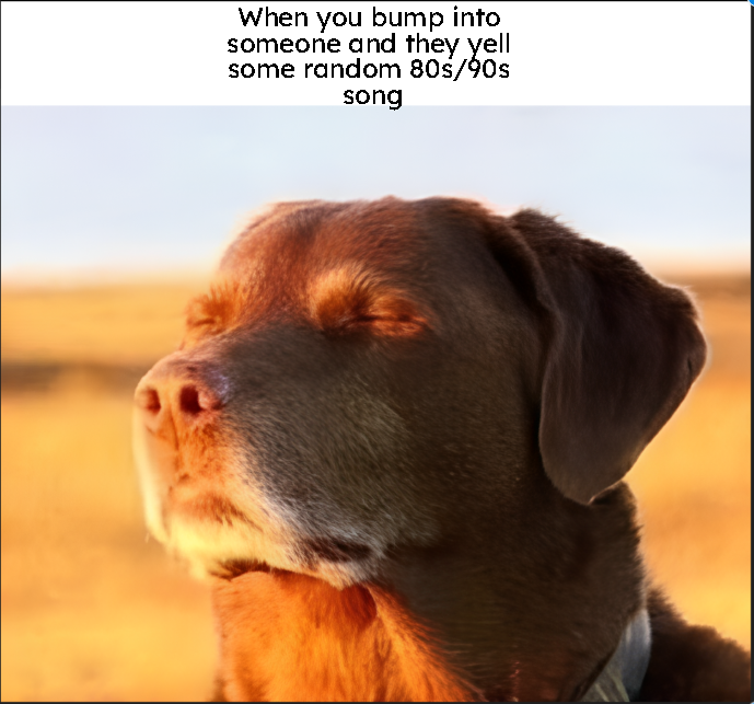 When you bump into someone and they yell some random 80s/90s song