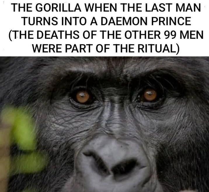 THE GORILLA WHEN THE LAST MAN TURNS INTO A DAEMON PRINCE (THE DEATHS OF THE OTHER 99 MEN WERE PART OF THE RITUAL)