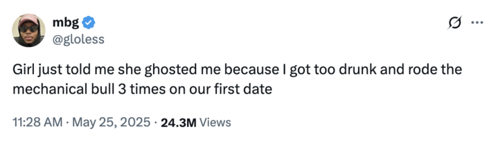 May 25th, 2025 tweet by @gloless X user @gloless tweeted, "Girl just told me she ghosted me because I got too drunk and rode the mechanical bull 3 times on our first date," on May 25th, gathering over 15,000 likes in two days.
