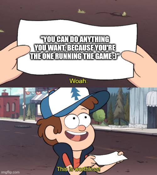 10 "YOU CAN DO ANYTHING YOU WANT, BECAUSE YOU'RE THE ONE RUNNING THE GAME :)" Woah. This is worthless! imgflip.com