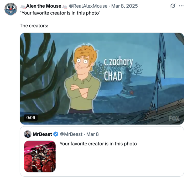 X user @RealAlexMouse tweeted a clip of the _Family Guy_ Teen Choice Awards gag in early March 2025 to joke about Mr Beast saying "Your favorite creator is in this photo," joking that they did not recognize any of the people pictured. The post gathered over 70,000 likes in two months.