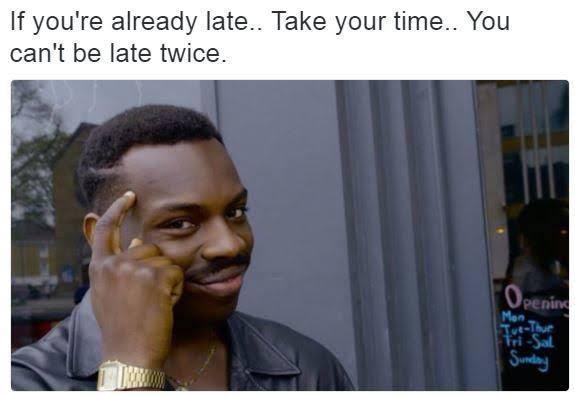 If you're already late.. Take your time.. You can't be late twice. Openin Mon Tut-Thur Tri-Sal Sunday