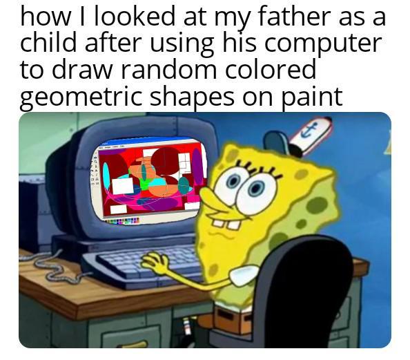 how I looked at my father as a child after using his computer to draw random colored geometric shapes on paint