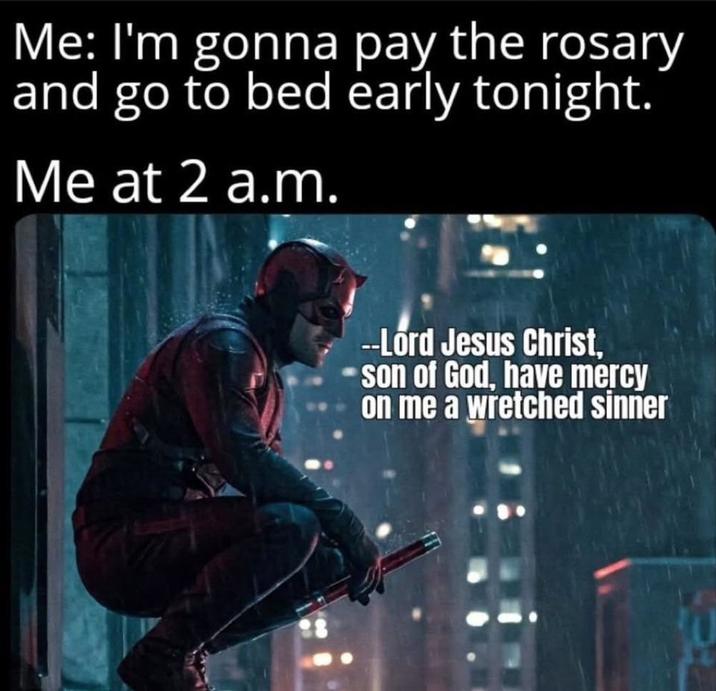 Me: I'm gonna pay the rosary and go to bed early tonight. Me at 2 a.m. --Lord Jesus Christ. Son of God, have mercy on me a wretched sinner