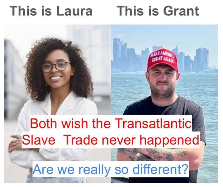 This is Laura This is Grant MAKE AMERIC GREAT AGAIN Both wish the Transatlantic Slave Trade never happened Are we really so different?