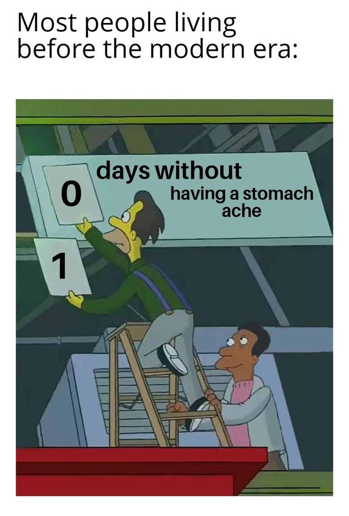 Most people living before the modern era: 0 1 days without having a stomach ache