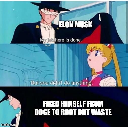 ELON MUSK My job here is done. imgflip.com But you didn't do anything. FIRED HIMSELF FROM DOGE TO ROOT OUT WASTE