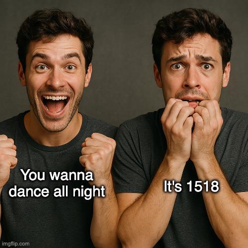 You wanna dance all night imgflip.com It's 1518