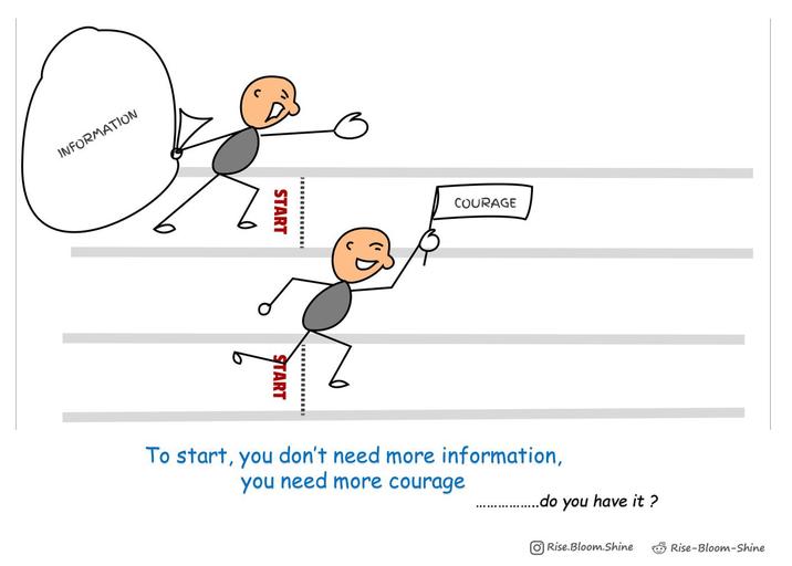 INFORMATION START START COURAGE To start, you don't need more information, you need more courage .do you have it? Rise.Bloom.Shine Rise-Bloom-Shine