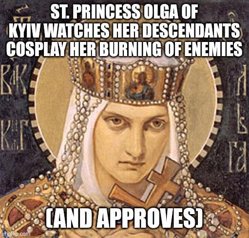 ST. PRINCESS OLGA OF KYIV WATCHES HER DESCENDANTS COSPLAY HER BURNING OF ENEMIES imgflip.com CAND APPROVES) та