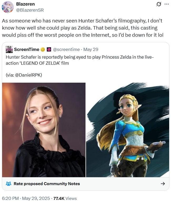 this casting would piss off the worst people on the Internet, so I’d be down for it lol Blazeren @BlazerenSR As someone who has never seen Hunter Schafer's filmography, I don't know how well she could play as Zelda. That being said, this casting would piss off the worst people on the Internet, so I'd be down for it lol ScreenTime @screentime . May 29 Hunter Schafer is reportedly being eyed to play Princess Zelda in the live- action 'LEGEND OF ZELDA' film (via: @DanielRPK) Rate proposed Community Notes -> 6:20 PM - May 29, 2025 -77.4K Views