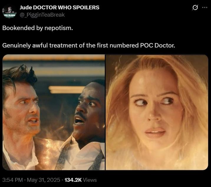 Jude DOCTOR WHO SPOILERS @_PigginTeaBreak Bookended by nepotism. Genuinely awful treatment of the first numbered POC Doctor. 3:54 PM ⚫ May 31, 2025 134.2K Views Ø