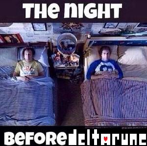 The Night before Deltarune (Not) An image macro using a scene from Step Brothers of Will Ferrell and John C. Reilly laying in detachd, side-by-side beds. The meme reads, "The night before Deltarune."