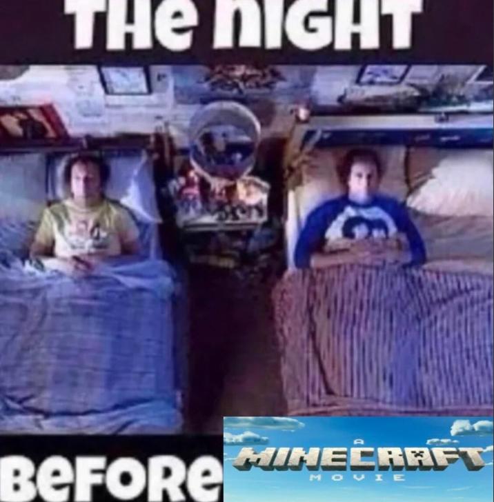 The Night Before a Minecraft Movie An image macro using a scene from Step Brothers of Will Ferrell and John C. Reilly lying in detached, side-by-side beds. The meme reads, "The night before A Minecraft Movie."