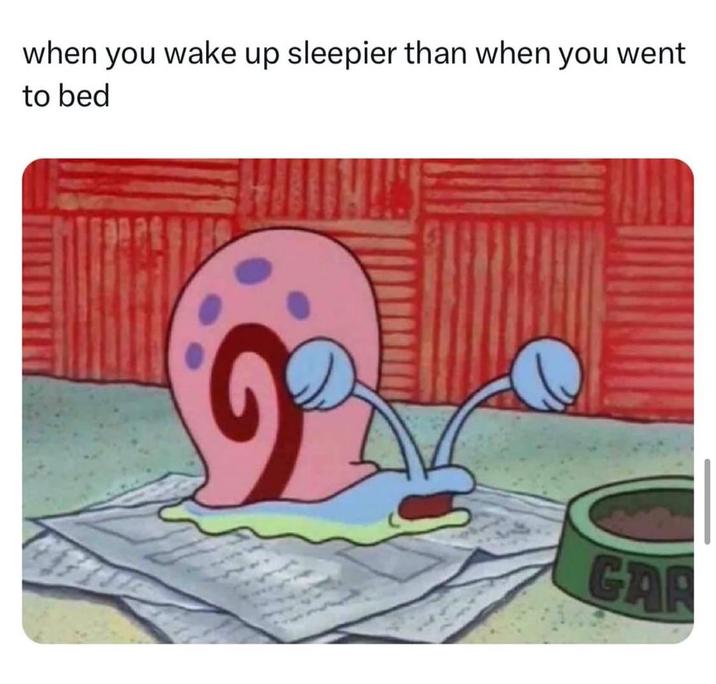 when you wake up sleepier than when you went to bed GAR