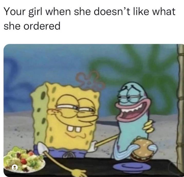 Your girl when she doesn't like what she ordered