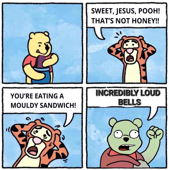 SWEET, JESUS, POOH! THAT'S NOT HONEY!! INCREDIBLY LOUD YOU'RE EATING A BELLS MOULDY SANDWICH!