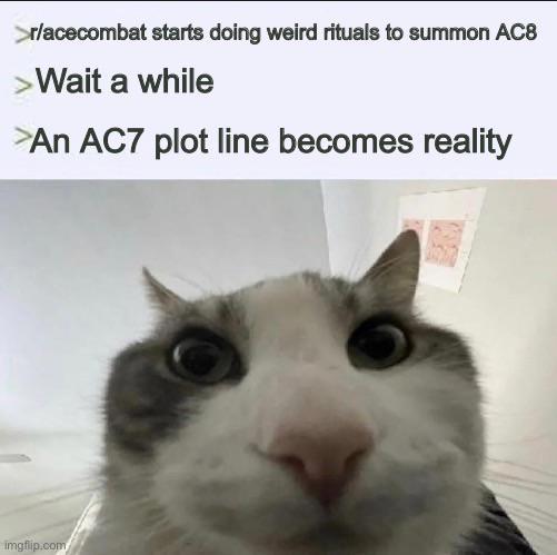 Huh r/acecombat starts doing weird rituals to summon AC8 >Wait a while >An AC7 plot line becomes reality imgflip.com