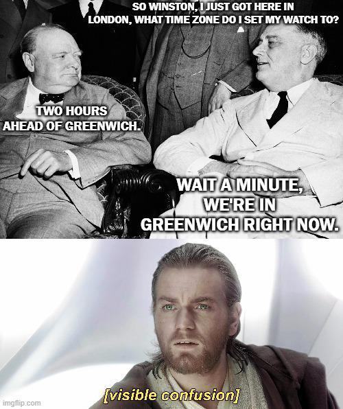 SO WINSTON, I JUST GOT HERE IN LONDON, WHAT TIME ZONE DO I SET MY WATCH TO? TWO HOURS AHEAD OF GREENWICH. WAIT A MINUTE, WE'RE IN GREENWICH RIGHT NOW. imgflip.com [visible confusion]