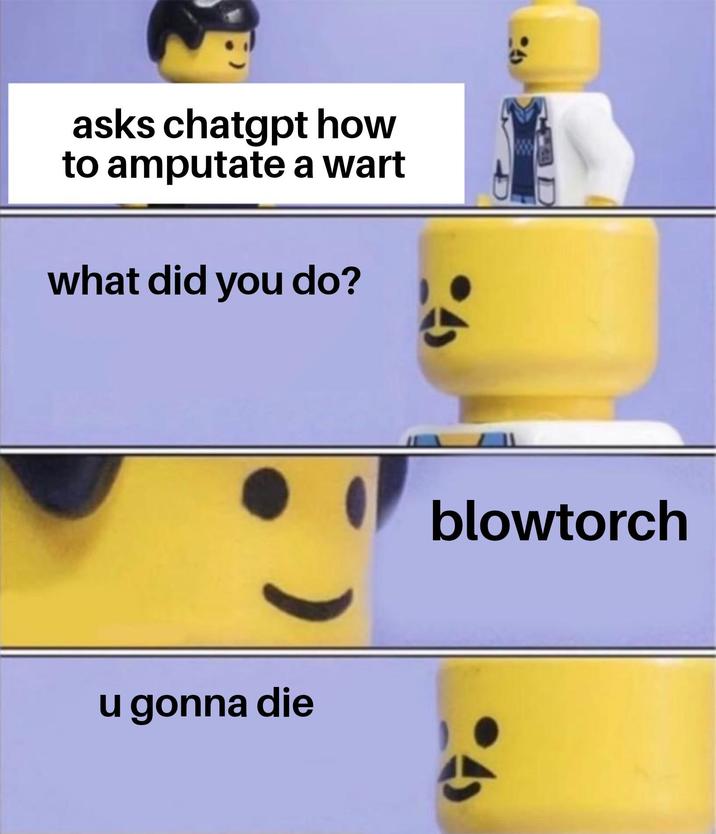 asks chatgpt how to amputate a wart what did you do? u gonna die blowtorch