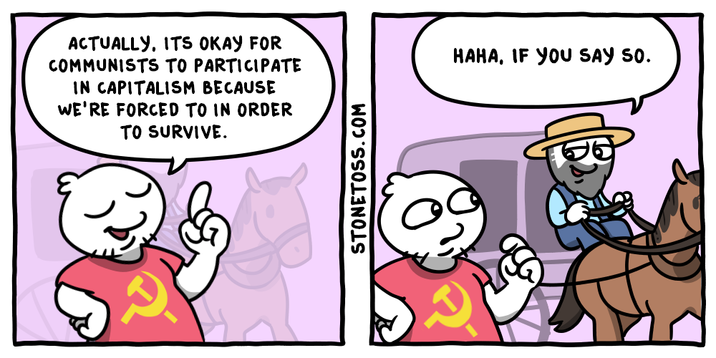ACTUALLY, ITS OKAY FOR COMMUNISTS TO PARTICIPATE IN CAPITALISM BECAUSE WE'RE FORCED TO IN ORDER TO SURVIVE. HAHA, IF YOU SAY SO. STONETOSS.COM
