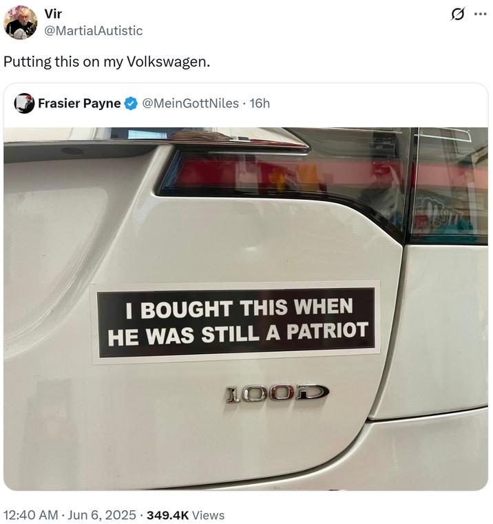 Vir @MartialAutistic Putting this on my Volkswagen. Frasier Payne @MeinGottNiles • 16h I BOUGHT THIS WHEN HE WAS STILL A PATRIOT LOOD 12:40 AM ⚫ Jun 6, 2025 349.4K Views Q ...