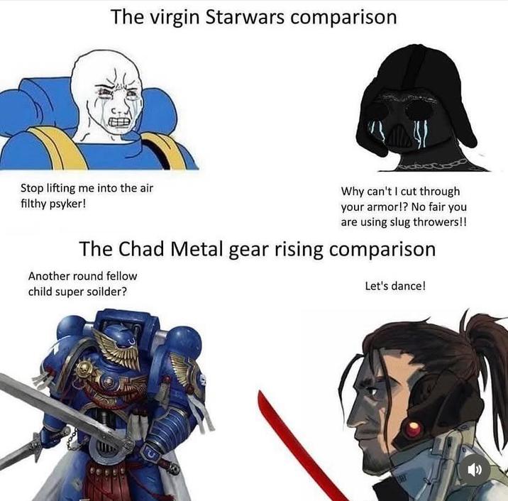 The virgin Starwars comparison Stop lifting me into the air filthy psyker! Why can't I cut through your armor!? No fair you are using slug throwers!! The Chad Metal gear rising comparison Another round fellow child super soilder? Let's dance!