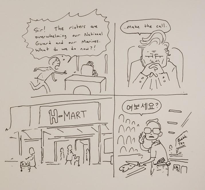 Sir! The rioters are overwhelming our National Guard and 132 Marines. What do we do now?! ...Make the call. 여보세요? H-MART ^^ Bubble Tea