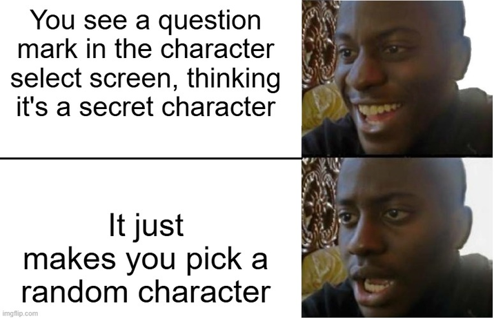 You see a question mark in the character select screen, thinking it's a secret character It just makes you pick a random character imgflip.com 9