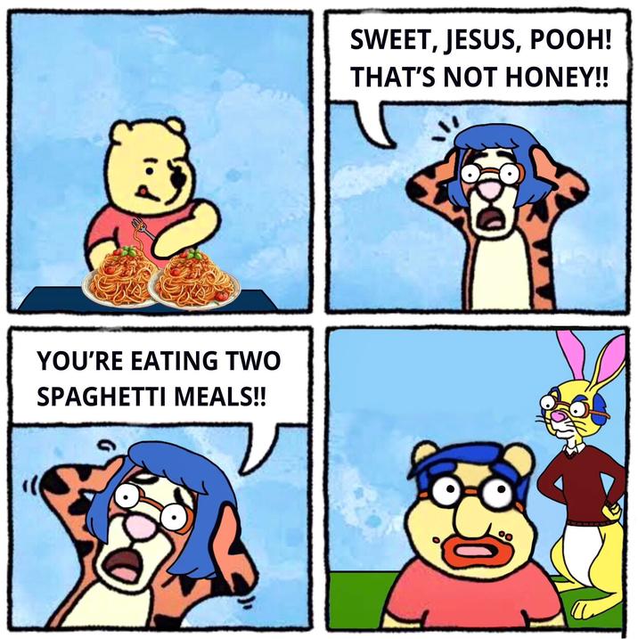 YOU'RE EATING TWO SPAGHETTI MEALS!! SWEET, JESUS, POOH! THAT'S NOT HONEY!!