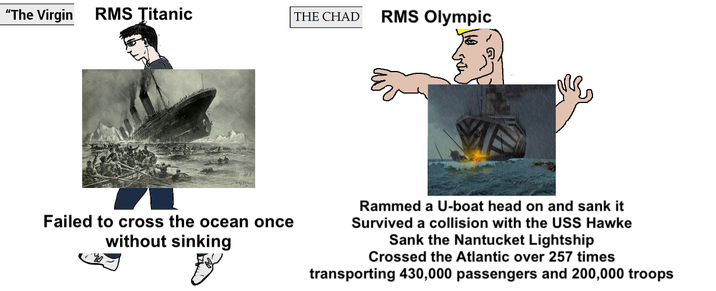 "The Virgin RMS Titanic THE CHAD RMS Olympic Failed to cross the ocean once without sinking Rammed a U-boat head on and sank it Survived a collision with the USS Hawke Sank the Nantucket Lightship Crossed the Atlantic over 257 times transporting 430,000 passengers and 200,000 troops