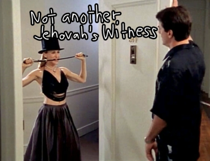 Wordpress blogger Snarkoplex reposted a scene from _Sex and the City_ Season 2, Episode 12, where Carrie knocks on Big's door in a tophat, holding a whip in her mouth. The image was captioned, "Not another Jehova's Witness."
