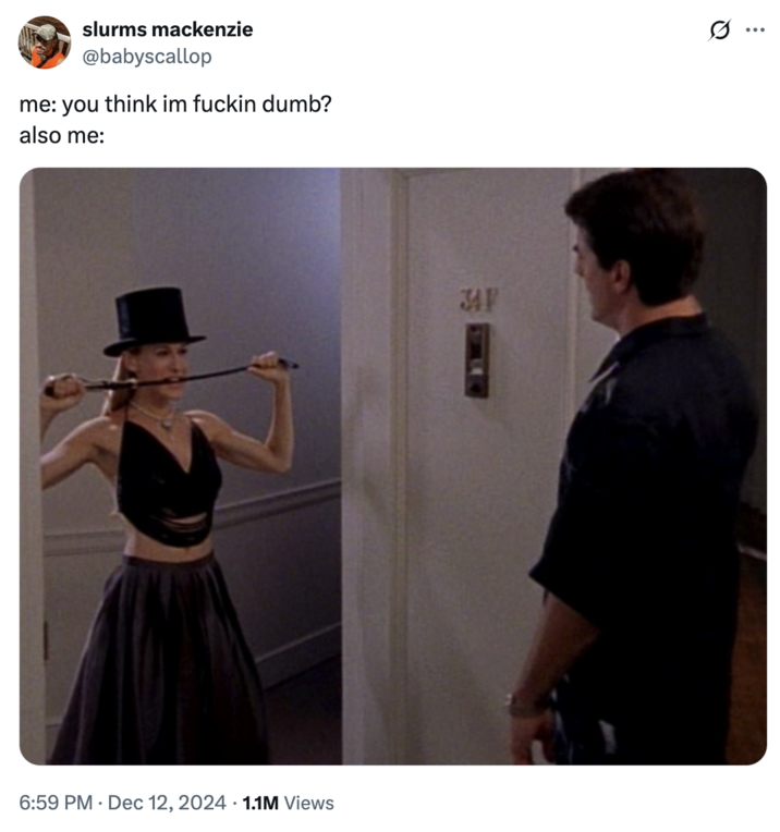X user @babyscallop posted an image of Carrie Bradshaw standing in Big's doorway wearing a tophat and holding a whip in her mouth alongside a caption that read, "me: you think im f----- dumb? also me:" The post gathered over 50,000 likes in seven months.