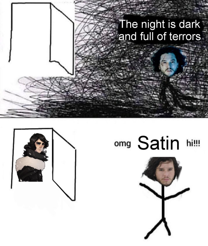 The night is dark and full of terrors omg Satin hi!!!